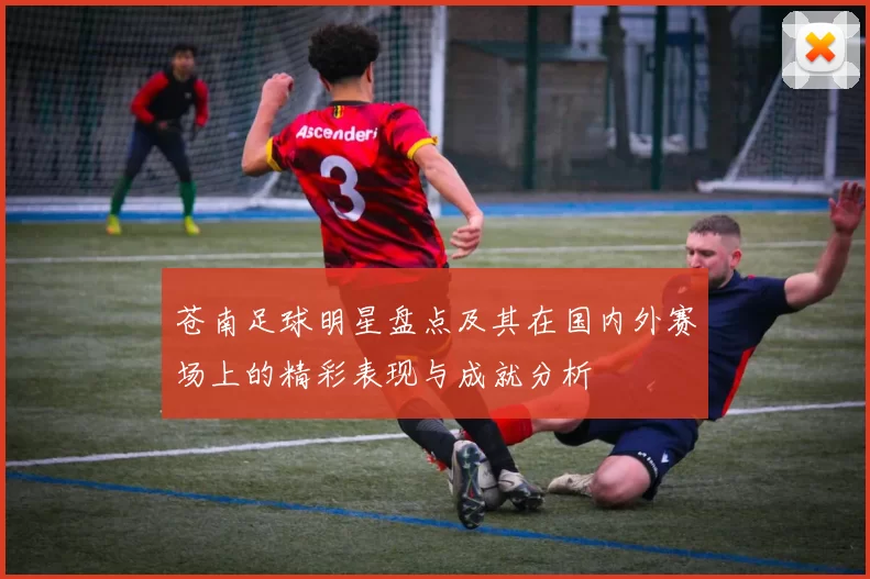 苍南足球明星盘点及其在国内外赛场上的精彩表现与成就分析
