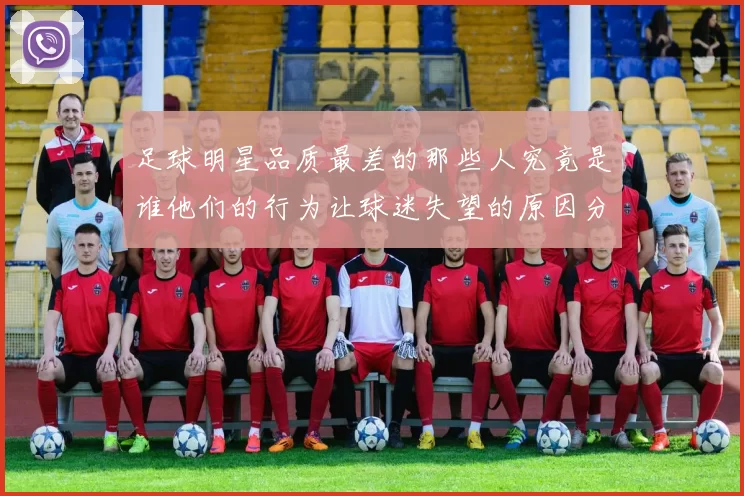 足球明星品质最差的那些人究竟是谁他们的行为让球迷失望的原因分析