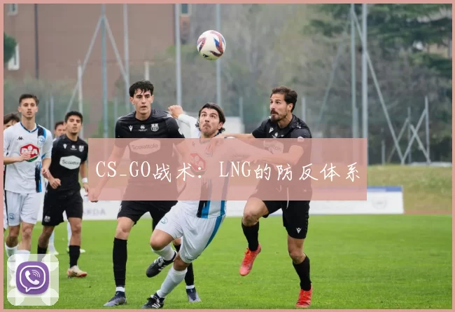 CS_GO战术：LNG的防反体系