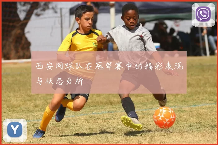 西安网球队在冠军赛中的精彩表现与状态分析
