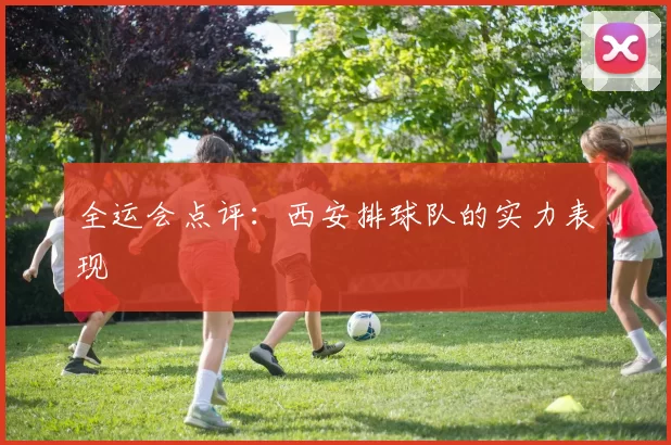 全运会点评：西安排球队的实力表现