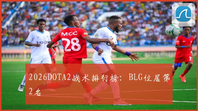 2026DOTA2战术排行榜：BLG位居第2名