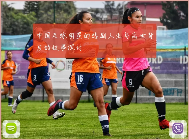 中国足球明星的悲剧人生与离世背后的故事探讨
